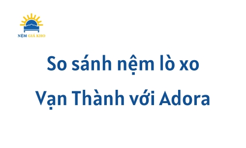 So sánh nệm lò xo Vạn Thành với Adora