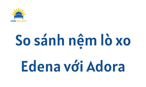 So sánh nệm lò xo Edena với Adora