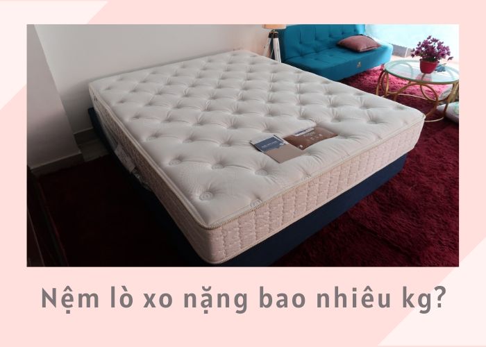 Nệm lò xo nặng bao nhiêu kg? 6 Nệm lò xo nặng bao nhiêu kg?