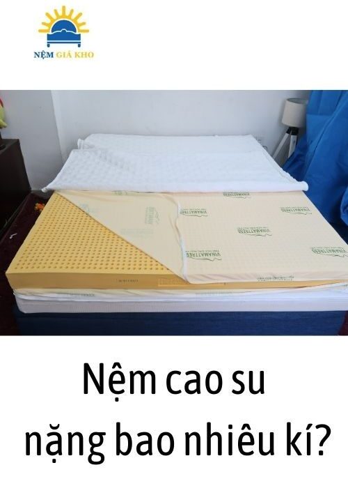 Nệm cao su nặng bao nhiêu kg?